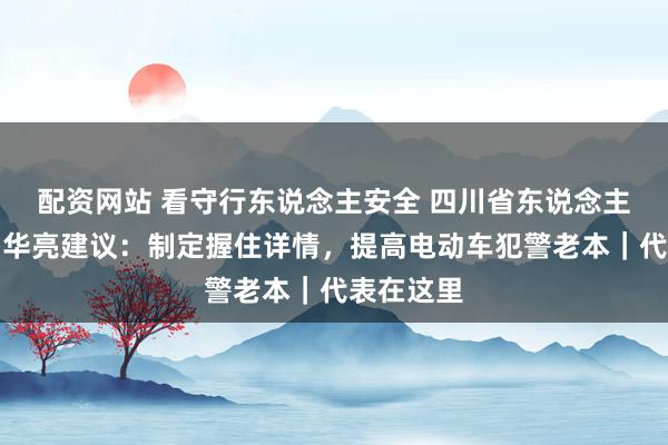 配资网站 看守行东说念主安全 四川省东说念主大代表韩华亮建议：制定握住详情，提高电动车犯警老本｜代表在这里