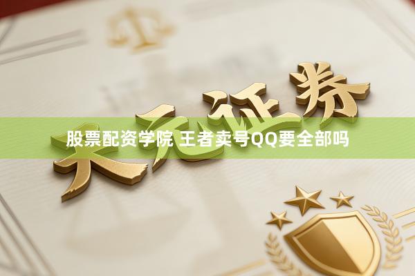 股票配资学院 王者卖号QQ要全部吗