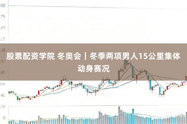 股票配资学院 冬奥会｜冬季两项男人15公里集体动身赛况