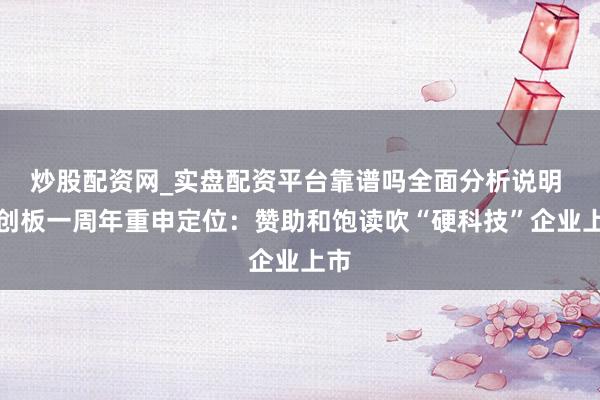 炒股配资网_实盘配资平台靠谱吗全面分析说明 科创板一周年重申定位:赞助和饱读吹“硬科技”企业上市