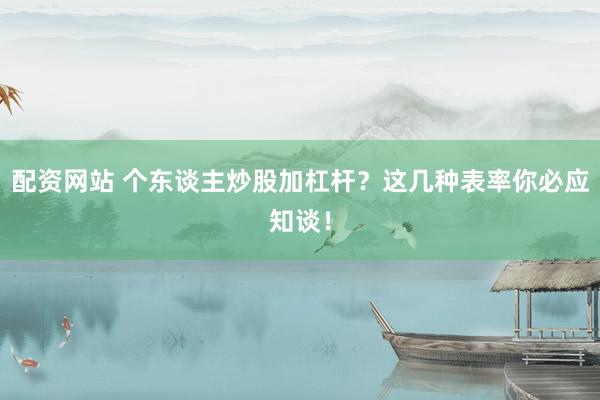 配资网站 个东谈主炒股加杠杆?这几种表率你必应知谈!