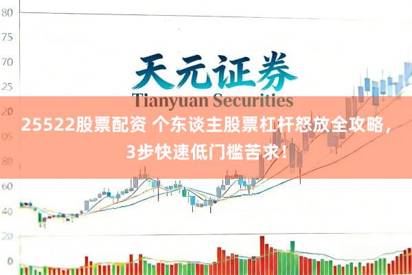 25522股票配资 个东谈主股票杠杆怒放全攻略,3步快速低门槛苦求!