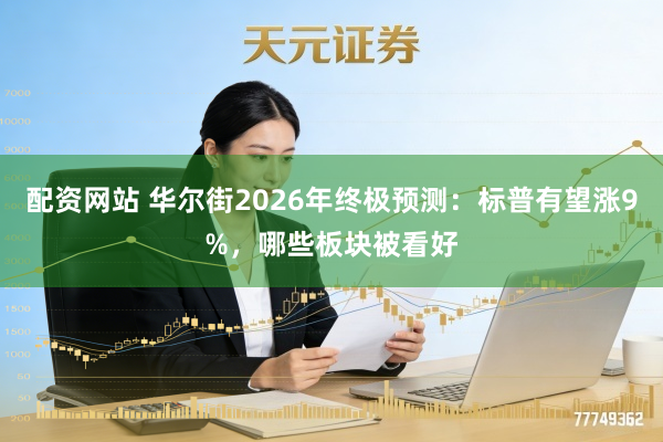 配资网站 华尔街2026年终极预测:标普有望涨9%,哪些板块被看好