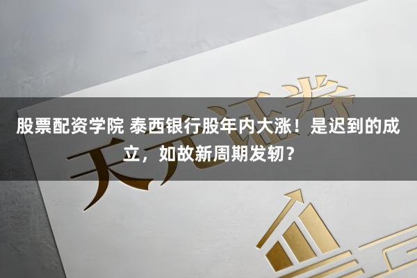 股票配资学院 泰西银行股年内大涨!是迟到的成立,如故新周期发轫?