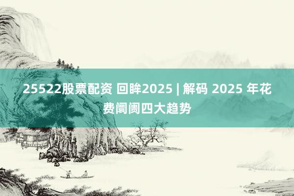 25522股票配资 回眸2025 | 解码 2025 年花费阛阓四大趋势