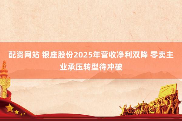 配资网站 银座股份2025年营收净利双降 零卖主业承压转型待冲破