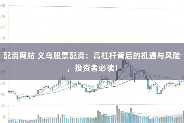 配资网站 义乌股票配资:高杠杆背后的机遇与风险,投资者必读!