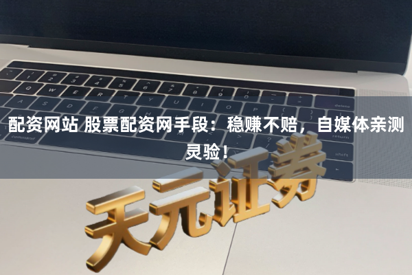 配资网站 股票配资网手段：稳赚不赔，自媒体亲测灵验！