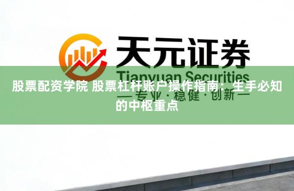 股票配资学院 股票杠杆账户操作指南：生手必知的中枢重点