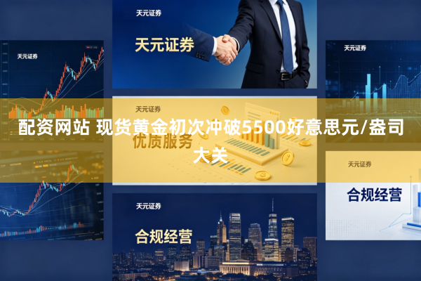 配资网站 现货黄金初次冲破5500好意思元/盎司大关