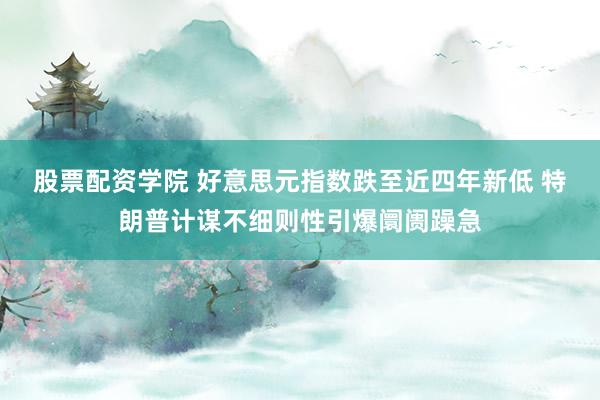 股票配资学院 好意思元指数跌至近四年新低 特朗普计谋不细则性引爆阛阓躁急