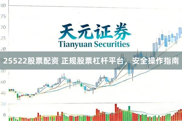 25522股票配资 正规股票杠杆平台，安全操作指南