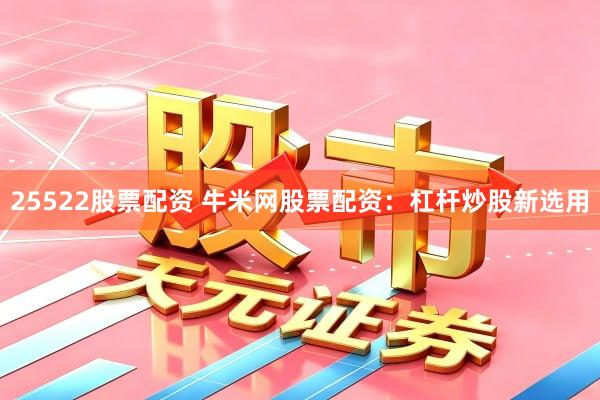 25522股票配资 牛米网股票配资：杠杆炒股新选用