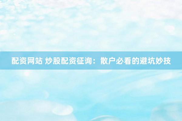 配资网站 炒股配资征询:散户必看的避坑妙技