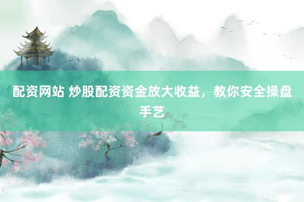 配资网站 炒股配资资金放大收益,教你安全操盘手艺