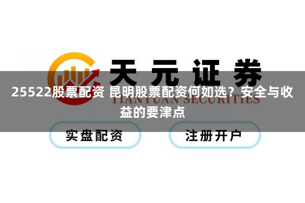 25522股票配资 昆明股票配资何如选？安全与收益的要津点