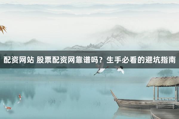 配资网站 股票配资网靠谱吗?生手必看的避坑指南