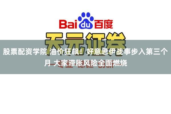 股票配资学院 油价狂飙！好意思伊战事步入第三个月 大家滞胀风险全面燃烧